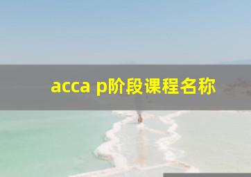 acca p阶段课程名称